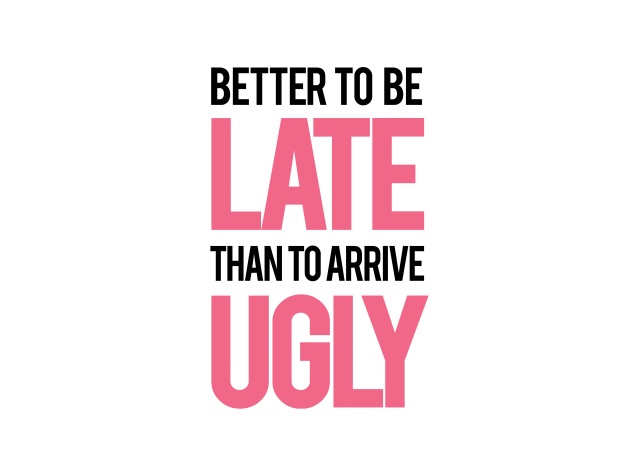 Design Better To Be Late Than To Arrive Ugly