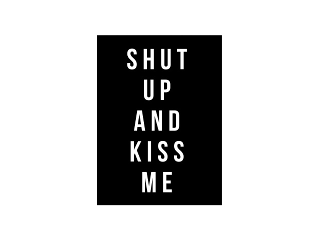 Design Shut Up And Kiss Me