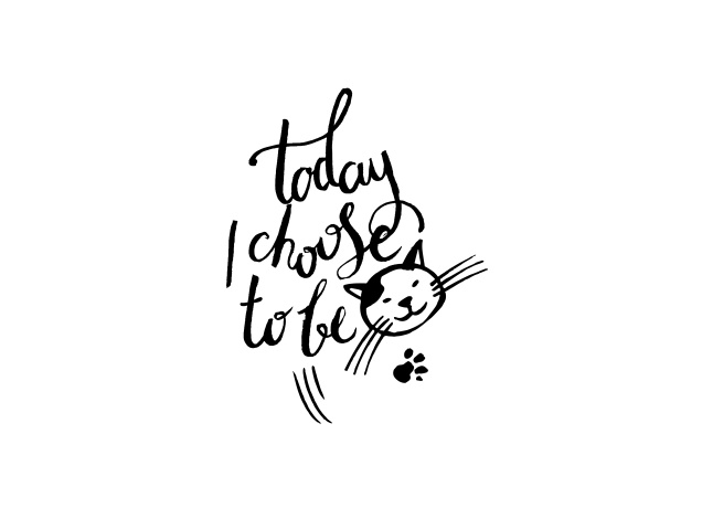 Design Today I Choose To Be A Cat